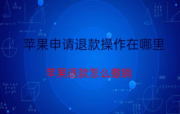 苹果申请退款操作在哪里 苹果退款怎么撤销？